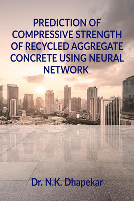 PREDICTION OF COMPRESSIVE STRENGTH OF RECYCLED AGGREGATE CONCRETE USING NEURAL NETWORK(English, Paperback, Dr. Nishikant Kishor Dhapekar)