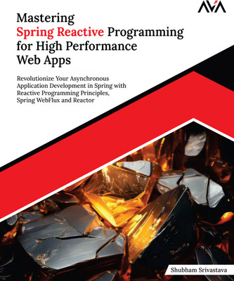 Mastering Spring Reactive Programming for High Performance Web Apps: Revolutionize Your Asynchronous Application Development in Spring with Reactive Programming Principles, Spring WebFlux and Reactor(Paperback, Shubham Srivastava)
