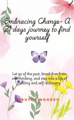 Embracing Change- A 21 days journey to find yourself  - Let go of the past, break free from overthinking, and step into a life of healing and self-discovery(Paperback, Shruti Singhdeo)