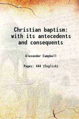 Christian baptism with its antecedents and consequents 1853 [Hardcover](Hardcover, Alexander Campbell)