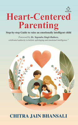 Heart-Centered Parenting - Step-by-step Guide to raise an emotionally intelligent child(Paperback, CHITRA JAIN BHANSALI)