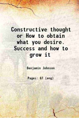 Constructive thought or How to obtain what you desire. Success and how to grow it 1915 [Hardcover](Hardcover, Benjamin Johnson)