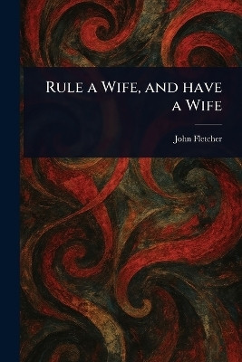 Rule a Wife, and Have a Wife(English, Paperback, Fletcher John)