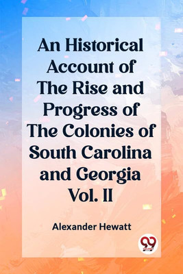 An Historical Account of the Rise and Progress of the Colonies of South Carolina and Georgia Vol. II (Edition2023)(English, Paperback, Hewatt Alexander)