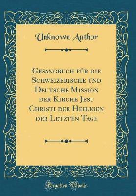 Gesangbuch fur die Schweizerische und Deutsche Mission der Kirche Jesu Christi der Heiligen der Letzten Tage (Classic Reprint)(German, Hardcover, Author Unknown)