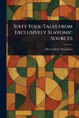 Sixty Folk-Tales From Exclusively Slavonic Sources(English, Paperback, Wratislaw Albert Henry)