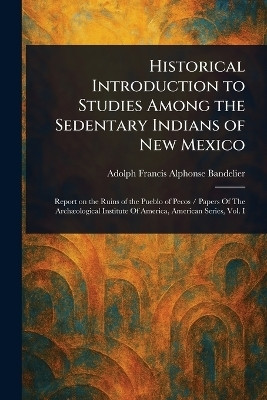 Historical Introduction to Studies Among the Sedentary Indians of New Mexico(English, Paperback, Bandelier Adolph Francis Alphonse)