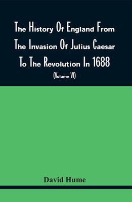 The History Of England From The Invasion Of Julius Caesar To The Revolution In 1688 : Embellished With Engravings On Copper And Wood From Original Designs (Volume Vi)(Paperback, David Hume)