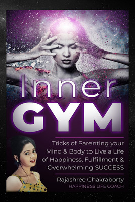 Inner GYM  - Trick of Parenting your Mind and Body to Live a Life of Happiness, Fulfilment & Overwhelming SUCCESS(Hardcover, Rajashree Chakraborty (Happiness Life Coach))