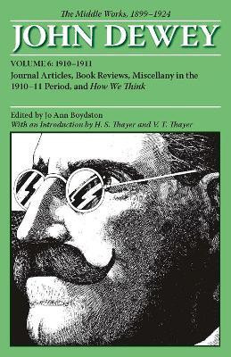 The Collected Works of John Dewey V. 6; 1910-1911, Journal Articles, Book Reviews, Miscellany in the 1910-1911 Period, and How We Think(English, Paperback, Dewey John)