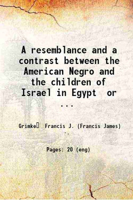 A resemblance and a contrast between the American Negro and the children of Israel in Egypt or The duty of the Negro to contend earnestly for his rights guaranteed under the Constitution : [Hardcover](Hardcover, Grimké Francis J. (Francis James) -.)