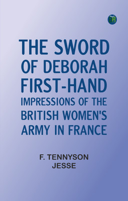 The Sword of Deborah: First-hand impressions of the British Women's Army in France(Paperback, F. Tennyson Jesse)
