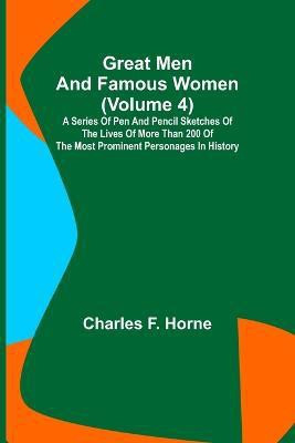 Great Men and Famous Women (Volume 4); A series of pen and pencil sketches of the lives of more than 200 of the most prominent personages in History(English, Paperback, F Horne Charles)