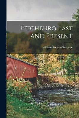 Fitchburg Past and Present(English, Paperback, Emerson William Andrew)