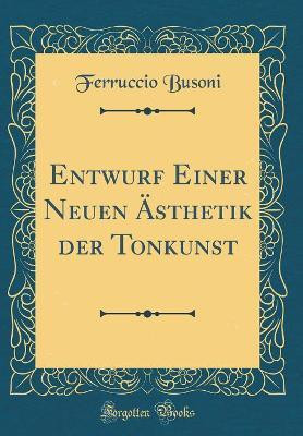 Entwurf Einer Neuen AEsthetik Der Tonkunst (Classic Reprint)(German, Hardcover, Busoni Ferruccio)