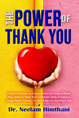 The Power of Thank You  - Unlock Gratitude as a Superpower to Create a Better You, Learn to Plant Your Gratitude Seeds to Grow a Loving Heart, and Practice Giving & Receive Joy Every Day(English, Paperback, Dr. Neelam Himthani)