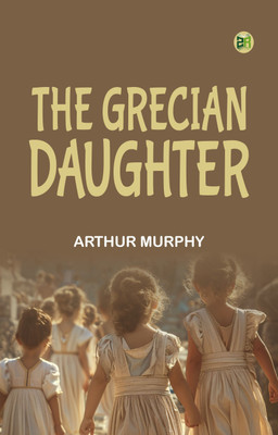 The Grecian Daughter(Paperback, Arthur Murphy)