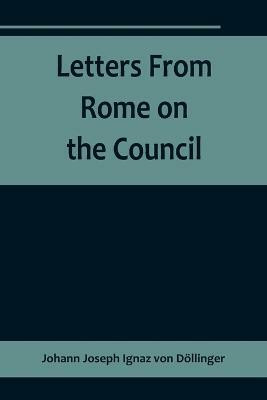 Letters From Rome on the Council(English, Paperback, Joseph Ignaz Von Doellinger Johann)