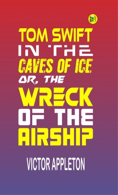 Tom Swift in the Caves of Ice, or, the Wreck of the Airship(Paperback, Victor Appleton)