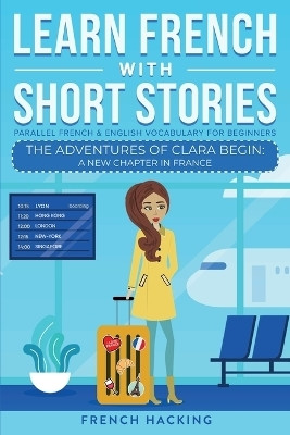 Learn French With Short Stories - Parallel French & English Vocabulary for Beginners. The Adventures of Clara Begin(French, Paperback, French Hacking)