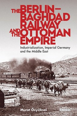 The Berlin-Baghdad Railway and the Ottoman Empire(English, Hardcover, OEzyueksel Murat)