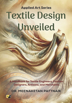 Textile Design Unveiled: A Handbook For Textile Engineers, Fashion Designers, Artisans And Merchants(Paperback, Dr. Meenaketan Pattnaik)