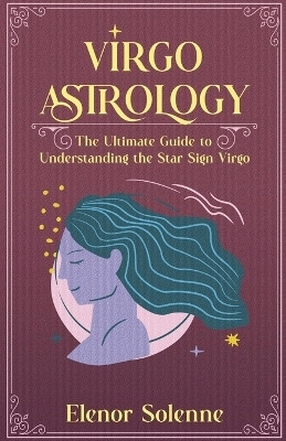 Virgo Astrology The Ultimate Guide to Understanding the Star Sign Virgo(English, Paperback, Solenne Elenor)