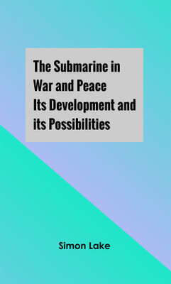 The Submarine in War and Peace: Its Development and its Possibilities(Hardcover, Simon Lake)