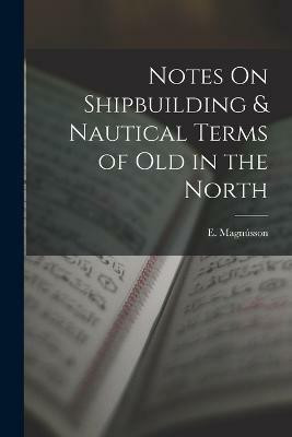 Notes On Shipbuilding & Nautical Terms of Old in the North(English, Paperback, Magnusson E)