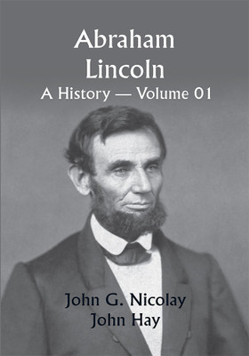 Abraham Lincoln: a History — Volume 01(Paperback, John G. Nicolay, John Hay)