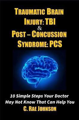 Traumatic Brain Injury: Tbi & Post-Concussion Syndrome: Pcs 10 Simple Steps Your Doctor May Not Know That Can Help You(English, Paperback, Johnson C. Rae)