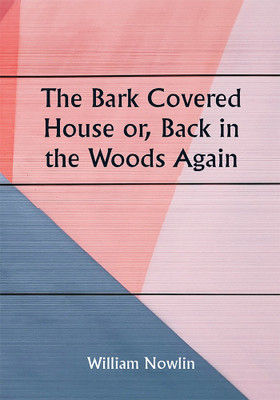 The Bark Covered House or, Back in the Woods Again; Being a Graphic and Thrilling Description of Real Pioneer Life in the Wilderness of Michigan(Paperback, William Nowlin)