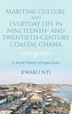 Maritime Culture and Everyday Life in Nineteenth- and Twentieth-Century Coastal Ghana(English, Hardcover, Nti Kwaku)