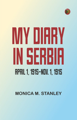 My Diary in Serbia: April 1, 1915-Nov. 1, 1915(Paperback, Monica M. Stanley)