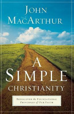 A Simple Christianity - Rediscover the Foundational Principles of Our Faith(English, Paperback, Macarthur John)