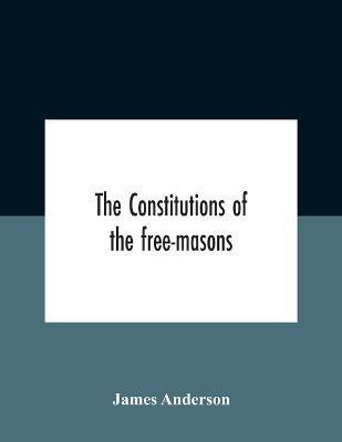 The Constitutions Of The Free-Masons(English, Paperback, Anderson James)