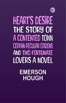 Heart's Desire The Story of a Contented Town, Certain Peculiar Citizens, and Two Fortunate Lovers A Novel(Paperback, Emerson Hough)