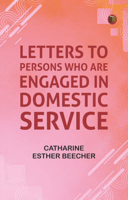 Letters to Persons Who Are Engaged in Domestic Service(Paperback, Catharine Esther Beecher)