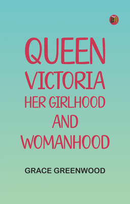 Queen Victoria, her girlhood and womanhood(Paperback, Grace Greenwood)