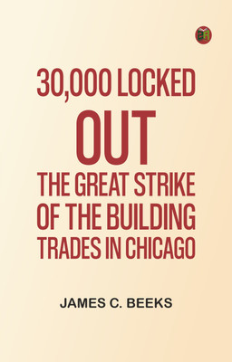 30,000 Locked Out: The Great Strike of the Building Trades in Chicago(Paperback, James C. Beeks)