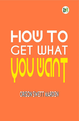 How To Get What You Want(Hardcover, Orison Swett Marden)
