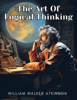 The Art Of Logical Thinking(English, Paperback, William Walker Atkinson)
