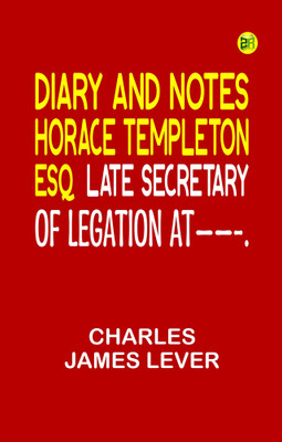 DIARY AND NOTES HORACE TEMPLETON, ESQ. LATE SECRETARY OF LEGATION AT——-.(Paperback, Charles James Lever)