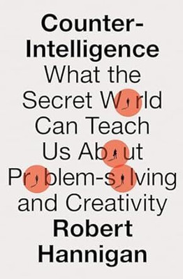 Counter-Intelligence: What the Secret World Can Teach Us About Problem-solving and Creativity(Paperback, Robert Hannigan)