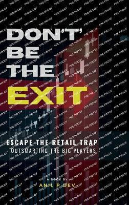 DON’T BE THE EXIT  - Escape the Retail Trap - Outsmarting the Big Players(Hardcover, Anil P Dev)