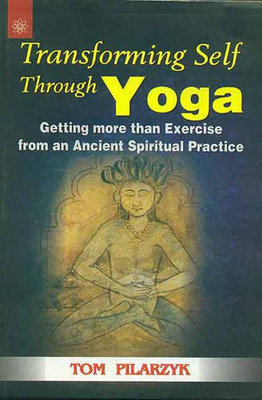 Transforming Self Through Yoga: Getting more than Exercise from an Ancient Spiritual Practice(Paperback, Tom Pilarzyk)
