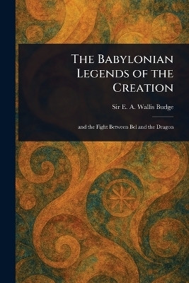 The Babylonian Legends of the Creation(English, Paperback, Budge E A Wallis (Ernest Alfred Wa)