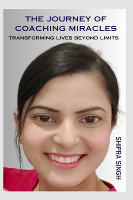 The Journey of Coaching Miracles  - Transforming Lives Beyond Limits(Hardcover, Shipra Singh)