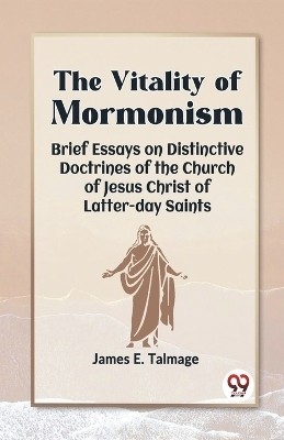 The Vitality Of Mormonism Brief Essays On Distinctive Doctrines Of The Church Of Jesus Christ Of Latter-Day Saints(English, Paperback, E Talmage James)