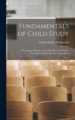 Fundamentals of Child Study; a Discussion of Instincts and Other Facots in Human Development With Practical Applications(English, Hardcover, Kirkpatrick Edwin Asbury)